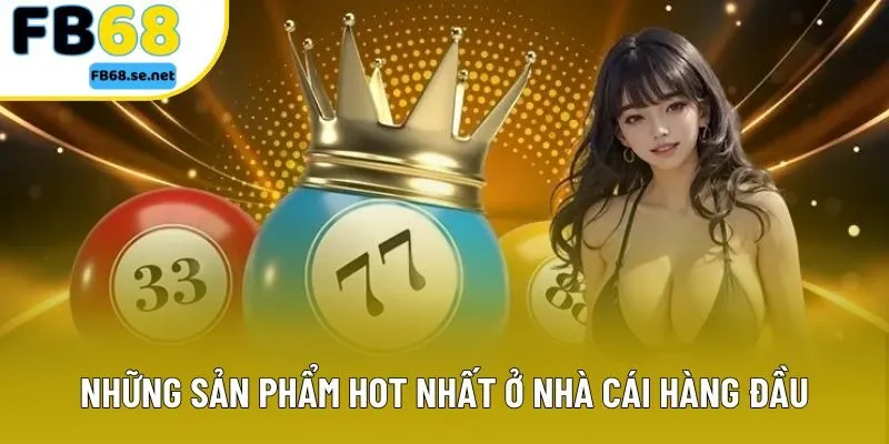 Những sản phẩm hot nhất ở nhà cái hàng đầu